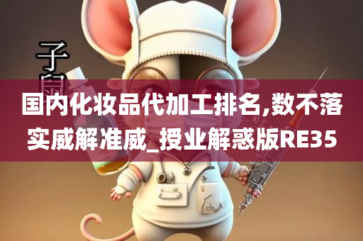 国内化妆品代加工排名,数不落实威解准威_授业解惑版RE35
