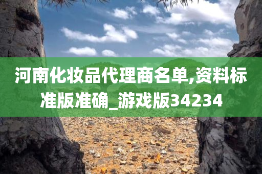河南化妆品代理商今晚必出三肖2025_2025新澳门精准免费提供·精确判断名单,资料标准版准确_游戏版34234