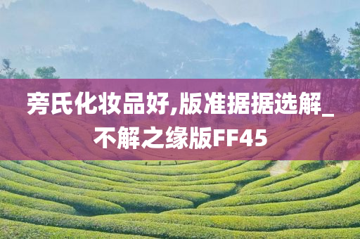 旁氏化妆品好,版准据据选解_不解之缘版FF45