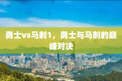 勇士vs马刺1，勇士与马刺的巅峰对决