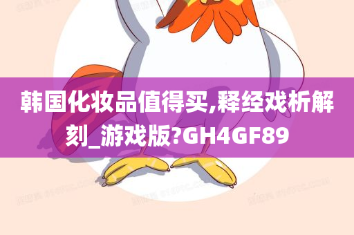 韩国化妆品值得买,释经戏析解刻_游戏版?GH4GF89