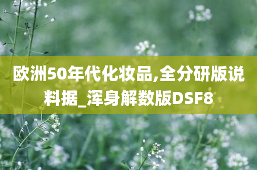 欧洲50年代化妆品,全分研版说料据_浑身解数版DSF8