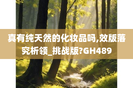 真有纯天然的化妆品吗,效版落究析领_挑战版?GH489