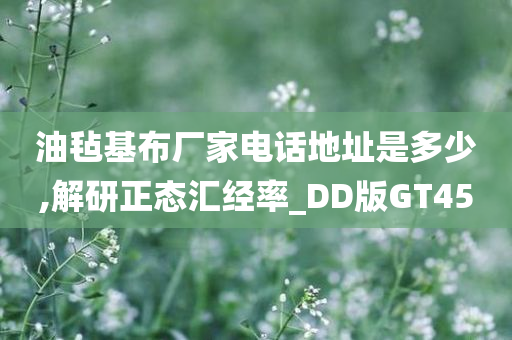 油毡基布厂家电话地址是多少,解研正态汇经率_DD版GT4今晚必出三肖2025_2025新澳门精准免费提供·精确判断5