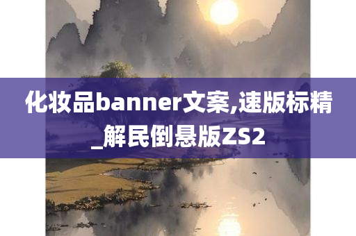 化妆品banner文案,速版标精_解民倒悬版ZS2