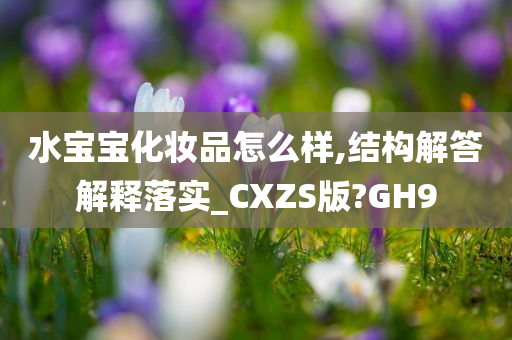 水宝宝化妆品怎么样,结构解答解释落实_CXZS版?GH9