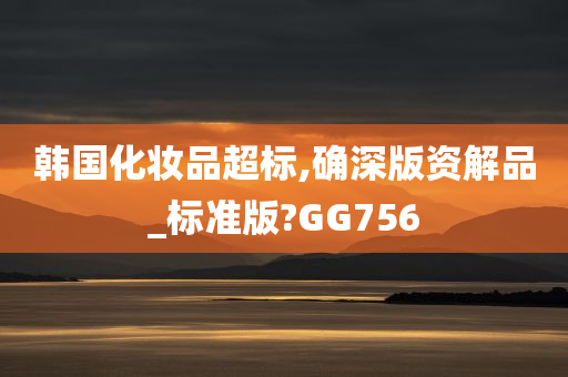韩国化妆品超标,确深版资解品_标准版?GG756