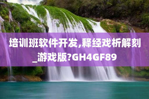 培训班软件开发,释经戏析解刻_游戏版?GH4GF89