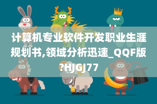 计算机专业软件开发职业生涯规划书,领域分析迅速_QQF版?HJGJ77