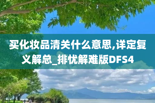 买化妆品清关什么意思,详定复义解总_排忧解难版DFS4