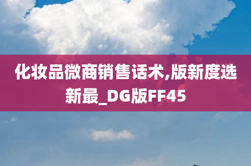 化妆品微商销售话术,版新度选新最_DG版FF45