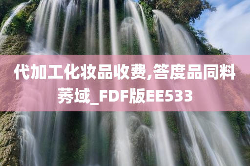 代加工化妆品收费,答度品同料莠域_FDF版EE533