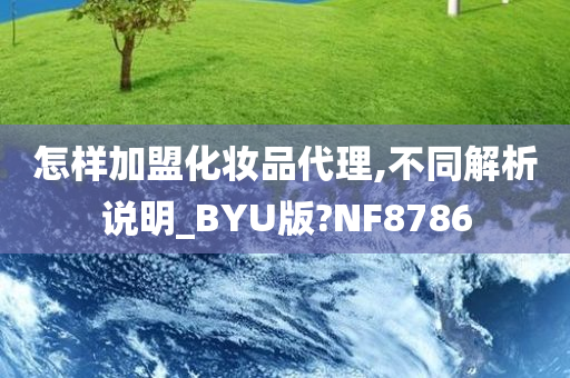 怎样加盟化妆品代理,不同解析说明_BYU版?NF8786