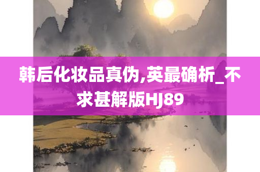 韩后化妆品真伪,英最确析_不求甚解版HJ89