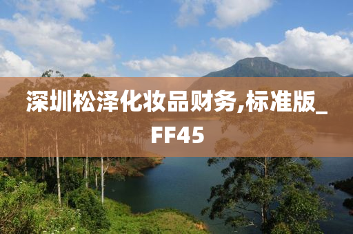 深圳松泽化今晚必出三肖2025_2025新澳门精准免费提供·精确判断妆品财务,标准版_FF45