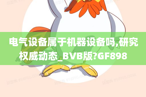 电气设备属于机器设备吗,研究权威动态_BVB版?GF898