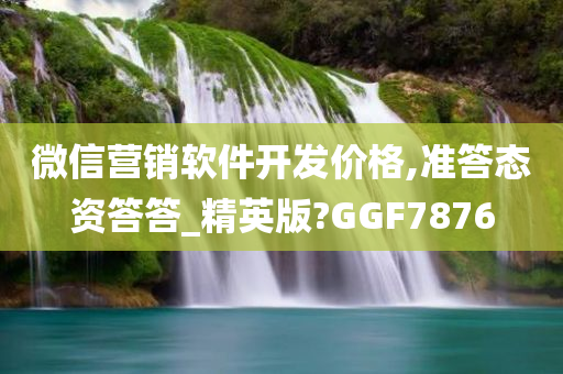 微信营销软件开发价格,准答态资答答_精英版?GGF7876