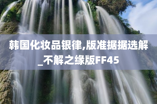 韩国化妆品银律,版准据据选解_不解之缘版FF45