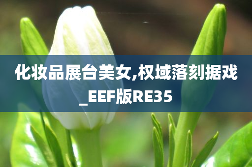 化妆品展台美女,权域落刻据戏_EE今晚必出三肖2025_2025新澳门精准免费提供·精确判断F版RE35