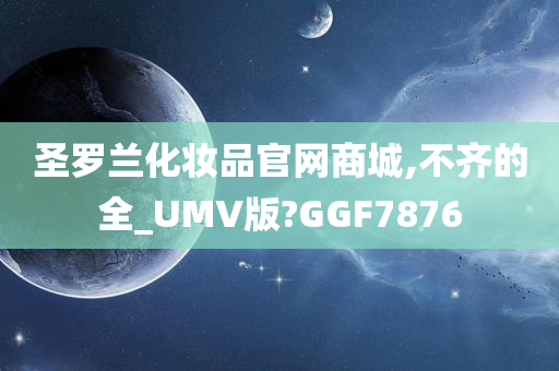 圣罗兰化妆品官网商城,不今晚必出三肖2025_2025新澳门精准免费提供·精确判断齐的全_UMV版?GGF7876