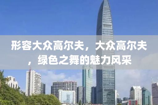 形容大众高尔夫，大众高尔夫，绿色之舞的魅力风采