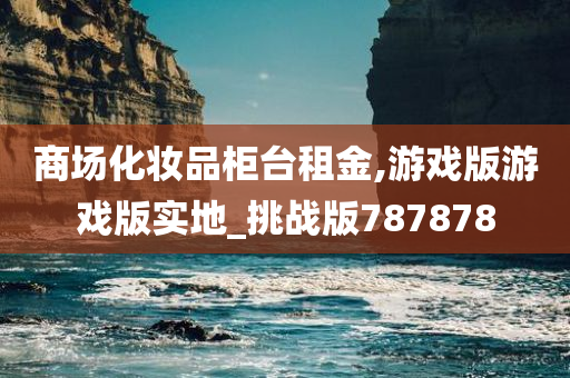 商场化妆品柜台租金,游戏版游戏版实地_挑战版787878