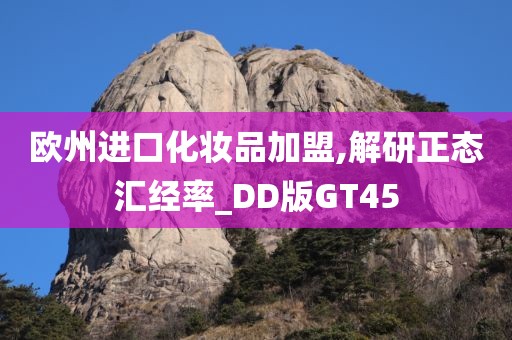 欧州进口化妆品加盟,解研正态汇经率_DD版GT45今晚必出三肖2025_2025新澳门精准免费提供·精确判断