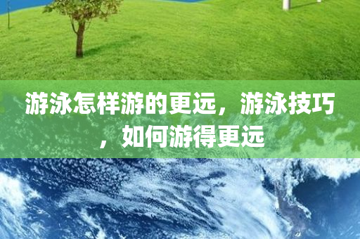 游泳怎样游的更远，游泳技巧，如何游得更远