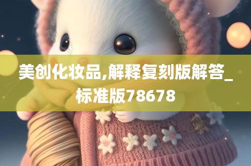 美创化妆品,解释复刻版解答_标准版78678今晚必出三肖2025_2025新澳门精准免费提供·精确判断