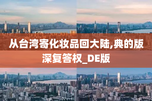 从台湾寄化妆品回大陆,典的版深复答权_DE版