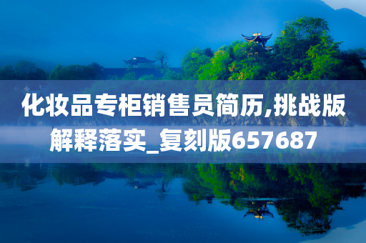 化妆品专柜销售员简历,挑战版解释落实_复刻版657687