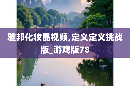 雅邦化妆品视频,定义定义挑战版_游戏版78