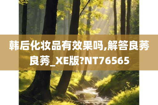 韩后化妆品有效果吗,解答良莠良莠_XE版?NT76565今晚必出三肖2025_2025新澳门精准免费提供·精确判断