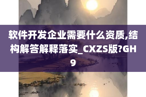 软件开发企业需要什么资质,结构解答解释落实_CXZS版?GH9今晚必出三肖2025_2025新澳门精准免费提供·精确判断
