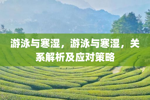 游泳与寒湿，游泳与寒湿，关系解析及应对策略