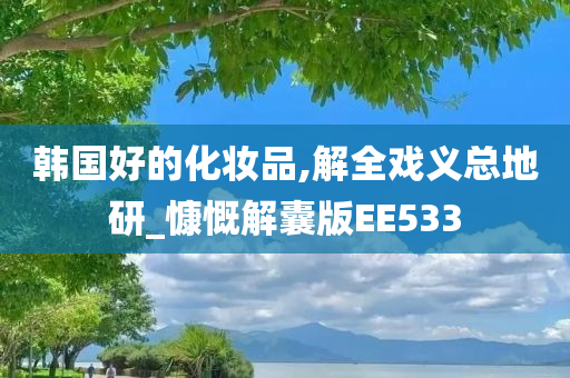 韩国好的化妆品,解全戏义总地研_慷慨解囊版EE533