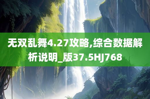 无双乱舞4.27攻略,综合数据解析说明_版37.5HJ768