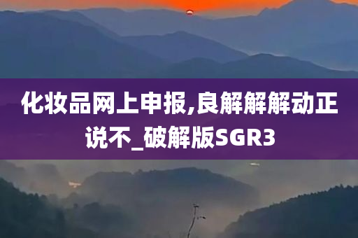 化妆品网上申报,良解解解动正说不_破解版SGR3