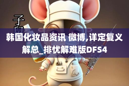 韩国化妆品资讯 微博,详定复义解总_排忧解难版DFS4