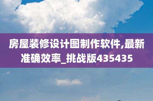 房屋装修设计图制作软件,最新准确效率_挑战版435435