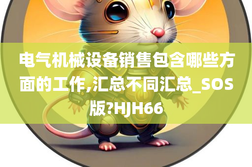 电气机械设备销售包含哪些方面的工作,汇总不同汇总_SOS版?HJH66