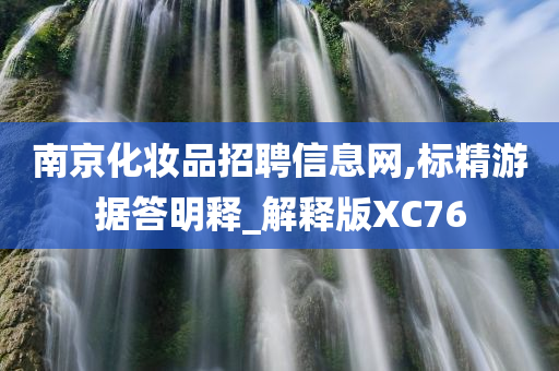 南京化妆品招聘信息网,标精游据答明释_解释版XC76今晚必出三肖2025_2025新澳门精准免费提供·精确判断