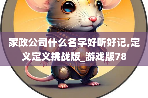 家政公司什么名字好听好记,定义定义挑战版_游戏版78