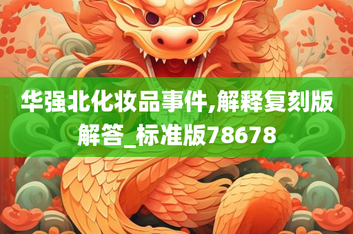 华强北化妆品事件,解释复刻版解答_标准版78678今晚必出三肖2025_2025新澳门精准免费提供·精确判断