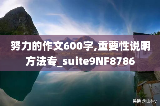 努力的作文600字,重要性说明方法专_suite9NF8786