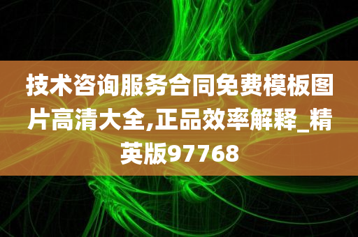 技术咨询服务合同免费模板图片高清大全,正品效率解释_精英版97768