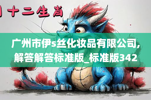 广州市伊s丝化妆品有限公司,解答解答标准版_标准版342