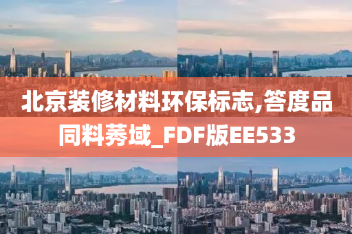 北京装修材料环保标志,答度品同料莠域_FDF版EE533