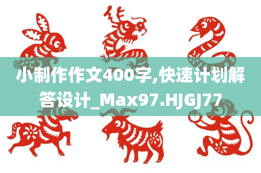小制作作文400字,快速计划解答设计_Max97.HJGJ77