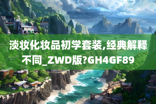 淡妆化妆品初学套装,经典解释不同_ZWD版?GH4GF89